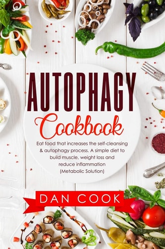 Autophagy Cookbook Eat Food That Increases the Self-Cleansing & Autophagy Process. a Simple Diet to Build Muscle, Weight Loss and Reduce Inflammation (Metabolic Solution)