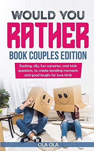 Would You Rather Book Couples Edition Exciting, Silly, Fun Scenarios and Trick Questions to Create Bonding Moments and Good Laughs for Love Birds