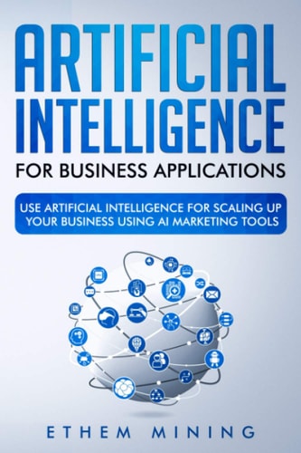 Artificial Intelligence for Business Applications Use Artificial Intelligence for Scaling Up Your Business Using AI Marketing Tools