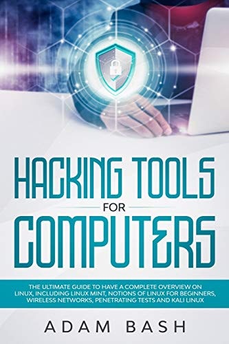 Hacking Tools For Computers The Ultimate Guide To Have A Complete Overview on Linux, Including Linux Mint, Notions of Linux for Beginners, Wireless Networks, Penetrating Tests and Kali Linux