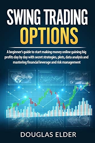 Swing Trading Options A Beginner's Guide to Start Making Money Online Gaining Big Profits Day by Day with Secret Strategies, Plots, Data Analysis and Mastering Financial Leverage and Risk Management