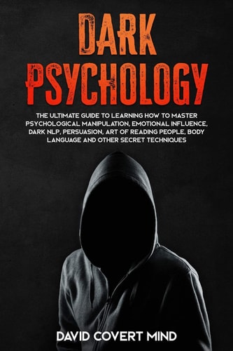 Dark Psychology The Ultimate Guide To Learning How To Master Psychological Manipulation, Emotional Influence, Dark NLP, Persuasion, Art of Reading People, Body Language and Other Secret Techniques