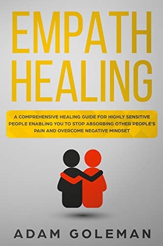 Empath Healing A Comprehensive Healing Guide for Highly Sensitive People Enabling You to Stop Absorbing Other People's Pain and Overcome Negative Mindset