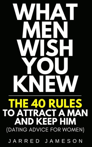 What Men Wish You Knew The 40 Rules to Attract a Man and Keep Him (Dating Advice For Women)