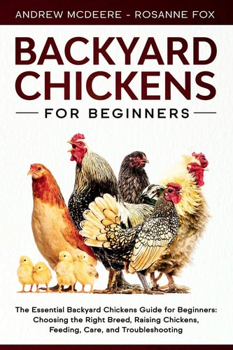 Backyard Chickens for Beginners The New Complete Backyard Chickens Book for Beginners: Choosing the Right Breed, Raising Chickens, Feeding, Care, and Troubleshooting