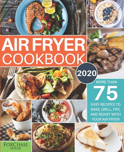 Air Fryer Cookbook #2020 More Than 75 Easy Recipes to Bake, Grill, Fry, and Roast with Your Air Fryer