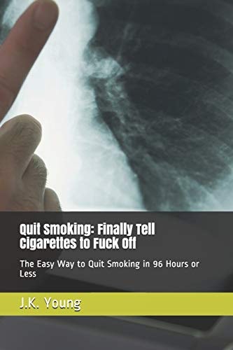 Quit Smoking: Finally Tell Cigarettes to Fuck Off The Easy Way to Quit Smoking in 96 Hours Or Less