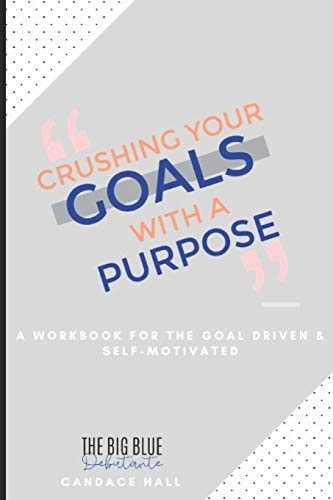 Crushing Your Goals with a Purpose A Workbook for Planning the Life You Want, So That You Can Live Life Intentionally