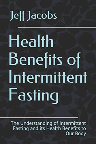 Health Benefits of Intermittent Fasting The Understanding of Intermittent Fasting and Its Health Benefits to Our Body