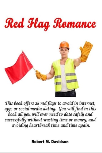 Red Flag Romance This Book Offers 28 Red Flags to Avoid in Internet, App, Or Social Media Dating. You Will Find in This Book All You Will Ever Need to Date Safely and Successfully Without Wasting Time Or Money, and Avoiding Heartbreak Over and Over