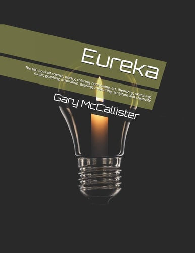 Eureka The BIG Book of Science, Poetry, Coloring, Note-Taking, Art, Theorizing, Sketching, Music, Graphing, Inspiration, Drawing, Measuring, Sculpture and Creativity