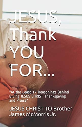 JESUS, Thank YOU For... At the Least 17 Reasonings Behind Giving JESUS CHRIST Thanksgiving and Praise