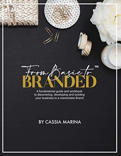 Go from Basic to Branded The Fundamental Guide to Discovering and Building Your Business for Success