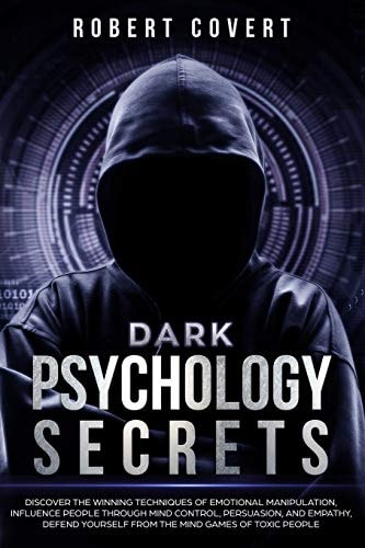 Dark Psychology Secrets Discover the Winning Techniques of Emotional Manipulation, Influence People Through Mind Control, Persuasion, and Empathy, Defend Yourself From the Mind Games of Toxic People