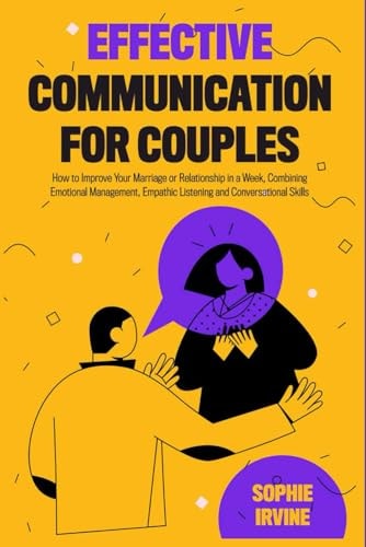 Effective Communication for Couples How to Improve Your Marriage Or Relationship in a Week, Combining Emotional Management, Empathic Listening and Conversational Skills