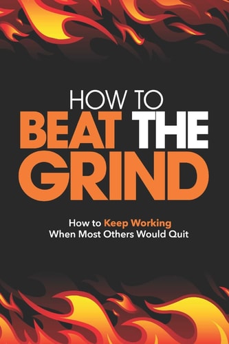 How To Beat The Grind How To Keep Working When Most Others Would Quit