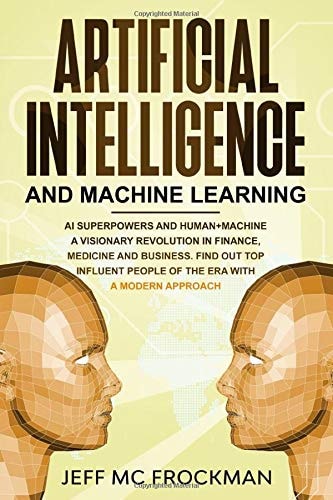 Artificial Intelligence and Machine Learning AI Superpowers and Human+Machine a Visionary Revolution in Finance, Medicine and Business. Find Out Top Influent People of the Era with a Modern Approach