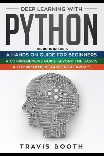 Deep Learning With Python 3 Books in 1: A Hands-On Guide for Beginners+A Comprehensive Guide Beyond The Basics+A Comprehensive Guide for Experts