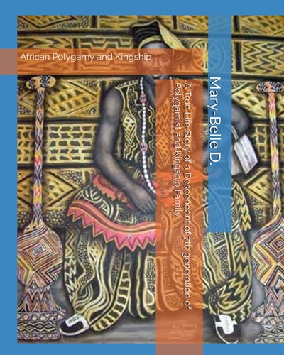 African Polygamy and Kingship A True Life Story of a Descendant of 7th Generation African Polygamist and Kingship Family