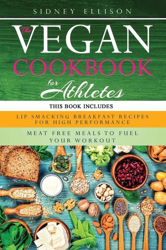 Vegan Cookbook For Athletes 2 Books in 1: Lip Smacking Breakfast Recipes for High Performance + Meat Free Meals to Fuel Your Workout