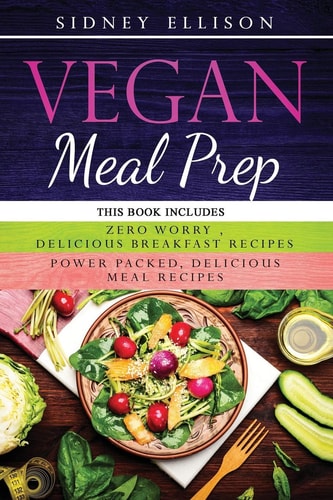Vegan Meal Prep 2 Books in 1: Zero Worry, Delicious Breakfast Recipes+Power Packed Delicious Meal Recipes