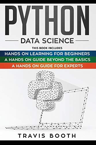 Python Data Science 3 Books in 1: Hands on Learning for Beginners+A Hands-on Guide Beyond the Basics+A Hands-On Guide For Experts