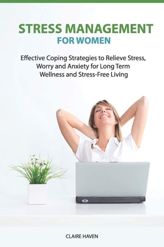 Stress Management for Women Effective Coping Strategies to Relieve Stress, Worry and Anxiety for Long Term Wellness and Stress-Free Living