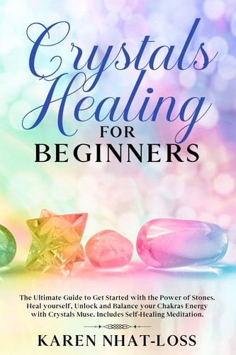 Crystals Healing for Beginners The Ultimate Guide to Get Started with the Power of Stones. Heal Yourself, Unlock and Balance Your Chakras Energy with Crystals Muse. Includes Self-Healing Meditation.