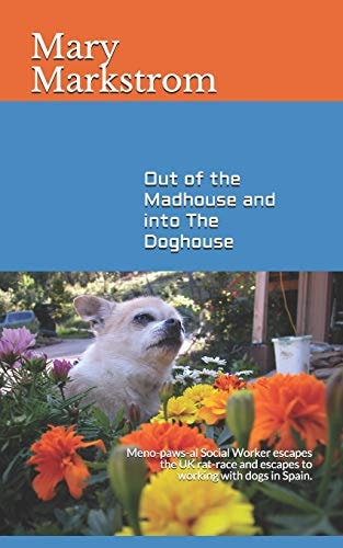 Out of the Madhouse and Into The Doghouse Meno-paws-al Social Worker Escapes the UK Rat-race and Escapes to Working with Dogs in Spain.