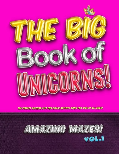The Big Book of Unicorns! Amazing Mazes! Vol. 1 The Perfect Unicorn Gift for Girls! Activity Book for Kids of All Ages!