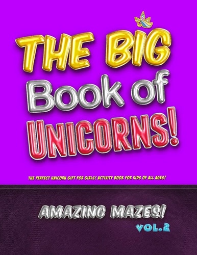 The Big Book of Unicorns! Amazing Mazes! Vol. 2 The Perfect Unicorn Gift for Girls! Activity Book for Kids of All Ages!