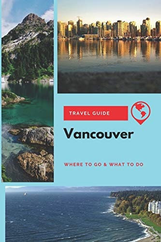 Vancouver Travel Guide Where to Go & What to Do