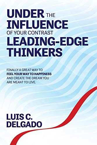 Underthe Influence of Your Contrast Leading-Edge Thinkers Finally a Great Way to Feel Your Way to Happiness and Create the Dream You Are Meant to Live