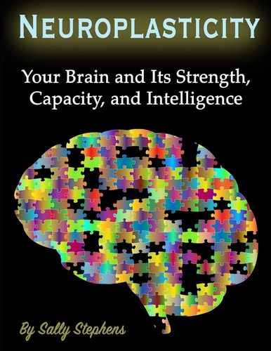 Neuroplasticity Your Brain and Its Strength, Capacity, and Intelligence