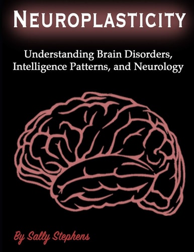 Neuroplasticity Understanding Brain Disorders, Intelligence Patterns, and Neurology