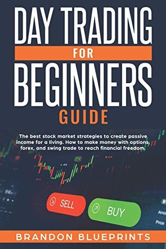 Day Trading for Beginners Guide The Best Stock Market Strategies to Create Passive Income for a Living. How to Make Money with Options, Forex, and Swing Trade to Reach Financial Freedom.