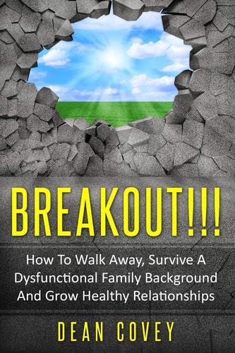 Breakout!!! How To Walk Away, Survive A Dysfunctional Family Background And Grow Healthy Relationships