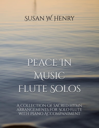 Peace In Music for Flute Solo A Collection of Sacred Hymn Arrangements for Flute Solo with Piano Accompaniment