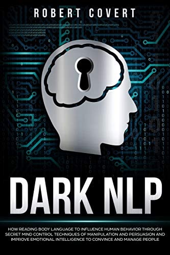 Dark NLP How Reading Body Language to Influence Human Behavior Through Secret Mind Control Techniques of Manipulation and Persuasion and Improve Emotional Intelligence to Convince and Manage People