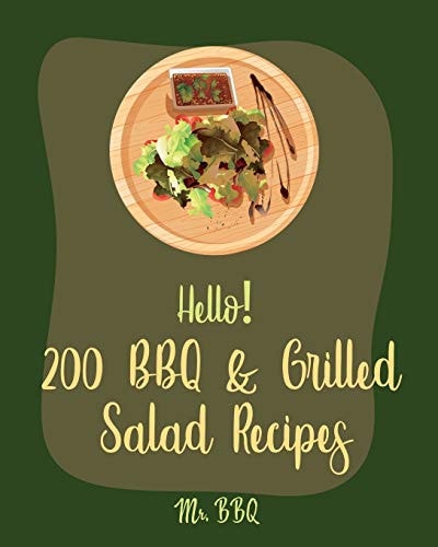Hello! 200 BBQ & Grilled Salad Recipes Best BBQ & Grilled Salad Cookbook Ever For Beginners [Healthy Grilling Cookbook, Grilling Vegetables Recipe, Homemade Salad Dressing Recipes] [Book 1]
