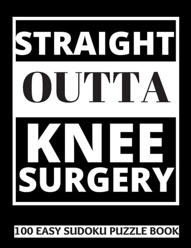 Straight Outta Knee Surgery 100 Sudoku Puzzles Large Print Perfect Knee Surgery Recovery Gift For Women, Men, Teens and Kids - Get Well Soon Activity & Puzzle Book 100 Fun & Entertaining Activities While Recovering From Surgery
