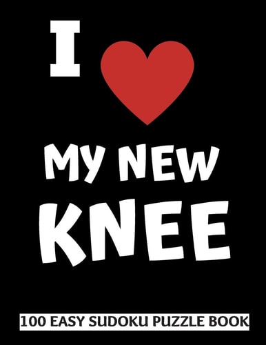 I Love My New Knee 100 Sudoku Puzzles Large Print Perfect Knee Replacement Surgery Recovery Gift for Women, Men, Teens and Kids - Get Well Soon Activity and Puzzle Book 100 Fun and Entertaining Activities While Recovering from Surgery