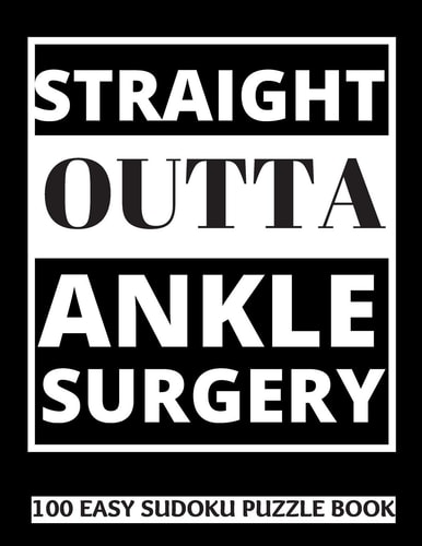 Straight Outta Ankle Surgery 100 Sudoku Puzzles Large Print Perfect Ankle Surgery Recovery Gift For Women, Men, Teens and Kids - Get Well Soon Activity & Puzzle Book 100 Fun & Entertaining Activities While Recovering From Surgery