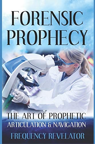 Forensic Prophecy The Art Of Prophetic Articulation And Navigation