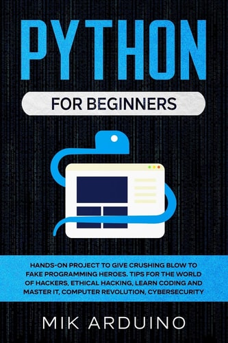 Python for Beginners Hands-On Project to Give Crushing Blow to Fake Programming Heroes. Tips for the World of Hackers, Ethical Hacking, Learn Coding and Master It, Computer Revolution, Cybersecurity