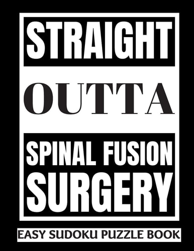 Straight Outta Spinal Fusion Surgery Sudoku Puzzle Book Large Print - Get Well Soon Activity & Puzzle Book Perfect Back Surgery Recovery Gift For Women, Men, Teens and Kids 100 Fun & Entertaining Activities While Recovering From Surgery