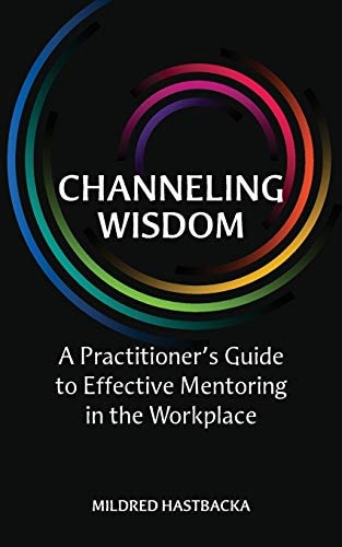 Channeling Wisdom A Practitioner's Guide to Effective Mentoring in the Workplace