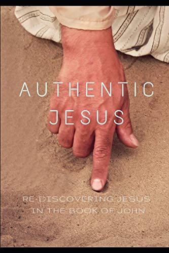 Authentic Jesus Re-Discovering Jesus in the Book of John