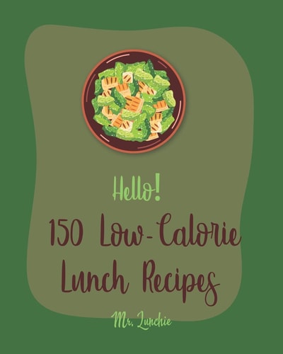Hello! 150 Low-Calorie Lunch Recipes Best Low-Calorie Lunch Cookbook Ever For Beginners [Bean Salad Recipes, Diabetic Salad Cookbooks, Vegetarian Sandwich Cookbook, Shrimp Salad Recipe] [Book 1]