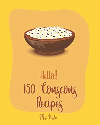 Hello! 150 Couscous Recipes Best Couscous Cookbook Ever For Beginners [Moroccan Recipes, Vegan Curry Cookbook, Chicken Breast Cookbook, Vegetarian Curry Cookbook, Chicken Thigh Recipes] [Book 1]